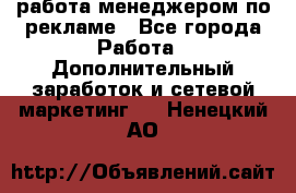 работа менеджером по рекламе - Все города Работа » Дополнительный заработок и сетевой маркетинг   . Ненецкий АО